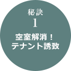 秘訣 1 空室解消！テナント誘致